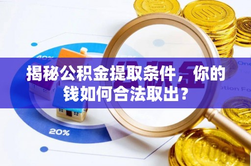 台中揭秘公积金提取条件，你的钱如何合法取出？