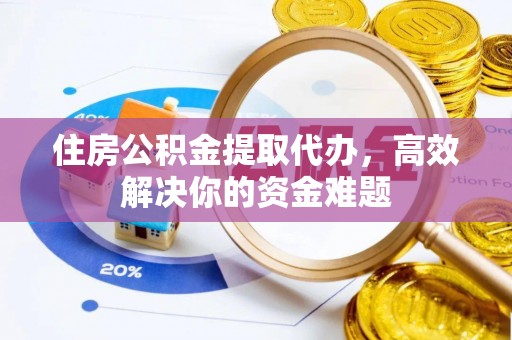 台中住房公积金提取代办，高效解决你的资金难题