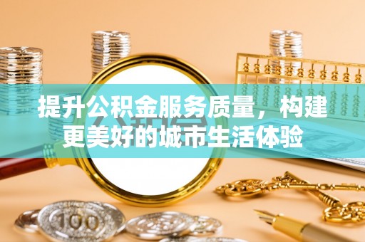 台中提升公积金服务质量，构建更美好的城市生活体验