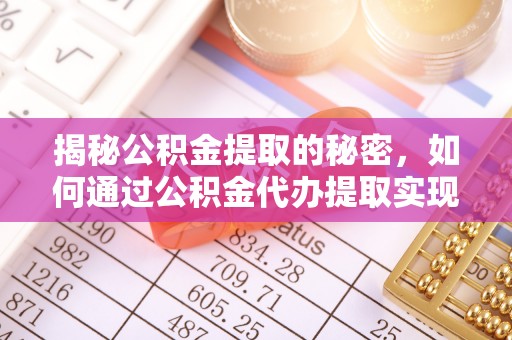 台中揭秘公积金提取的秘密，如何通过公积金代办提取实现财务自由