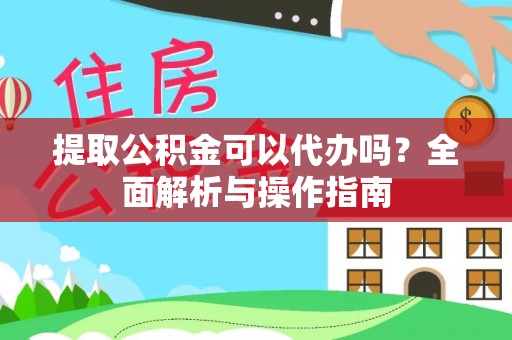 台中提取公积金可以代办吗？全面解析与操作指南