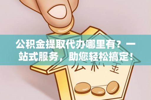 台中公积金提取代办哪里有？一站式服务，助您轻松搞定！