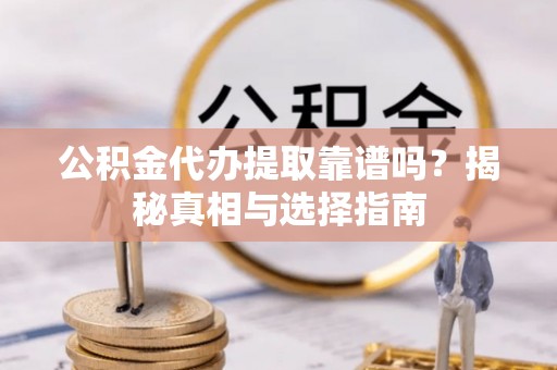 台中公积金代办提取靠谱吗？揭秘真相与选择指南