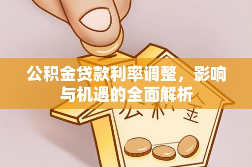 台中公积金贷款利率调整，影响与机遇的全面解析