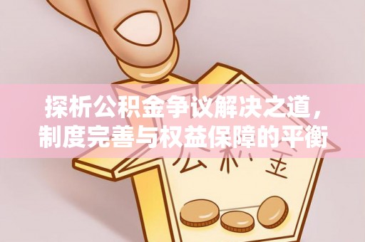 台中探析公积金争议解决之道，制度完善与权益保障的平衡点