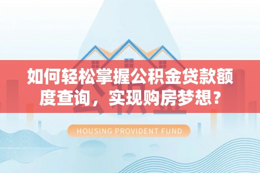 台中如何轻松掌握公积金贷款额度查询，实现购房梦想？