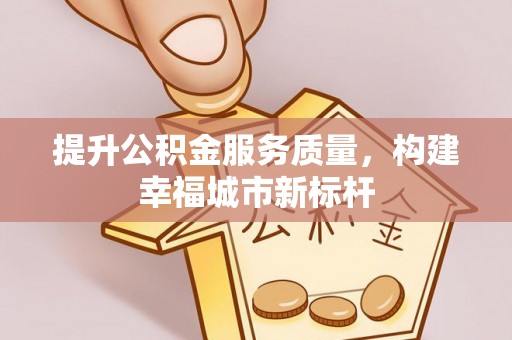 台中提升公积金服务质量，构建幸福城市新标杆