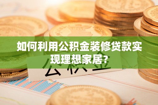 台中如何利用公积金装修贷款实现理想家居？