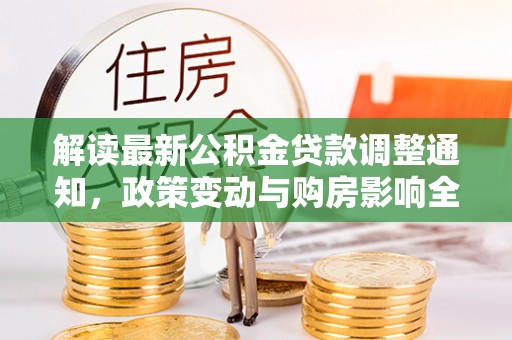 台中解读最新公积金贷款调整通知，政策变动与购房影响全解析