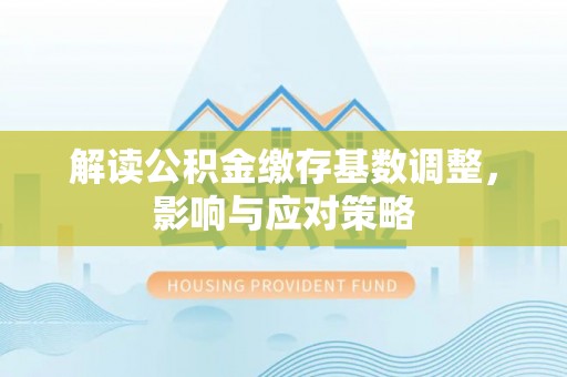 台中解读公积金缴存基数调整，影响与应对策略