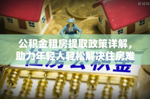 台中公积金租房提取政策详解，助力年轻人轻松解决住房难题