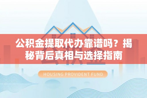 台中公积金提取代办靠谱吗？揭秘背后真相与选择指南