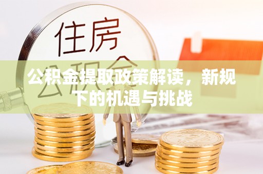 台中公积金提取政策解读，新规下的机遇与挑战