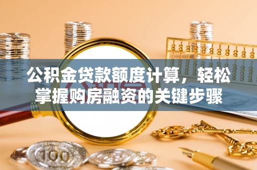 台中公积金贷款额度计算，轻松掌握购房融资的关键步骤