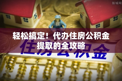 台中轻松搞定！代办住房公积金提取的全攻略