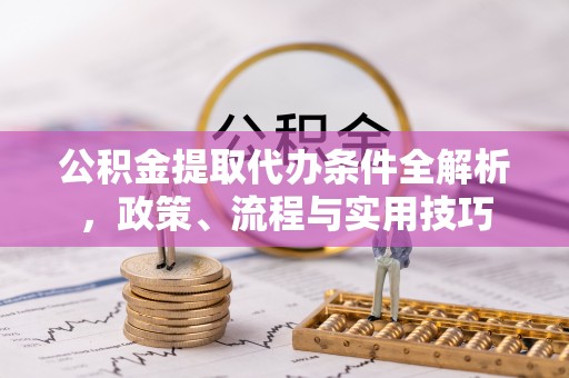 台中公积金提取代办条件全解析，政策、流程与实用技巧