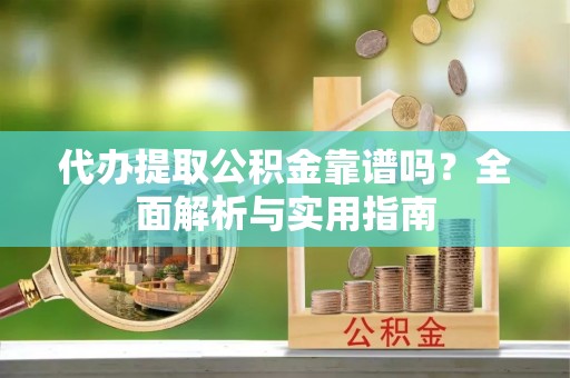台中代办提取公积金靠谱吗？全面解析与实用指南