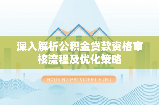 台中深入解析公积金贷款资格审核流程及优化策略