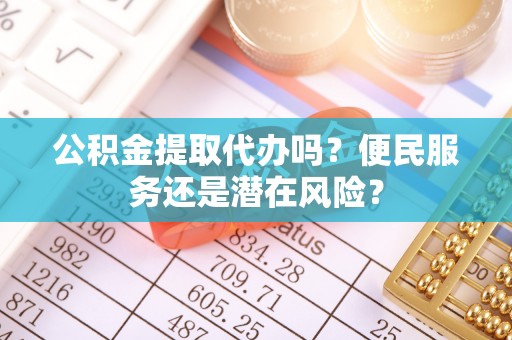 台中公积金提取代办吗？便民服务还是潜在风险？