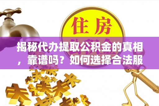 台中揭秘代办提取公积金的真相，靠谱吗？如何选择合法服务？