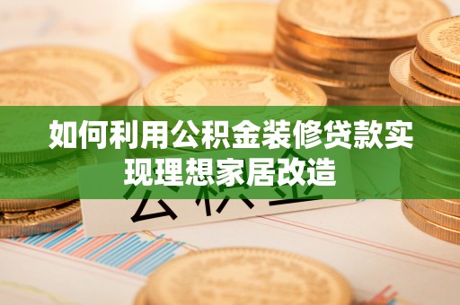 台中如何利用公积金装修贷款实现理想家居改造