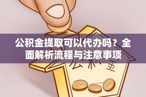 台中公积金提取可以代办吗？全面解析流程与注意事项