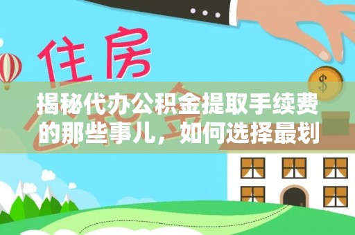 台中揭秘代办公积金提取手续费的那些事儿，如何选择最划算的服务？