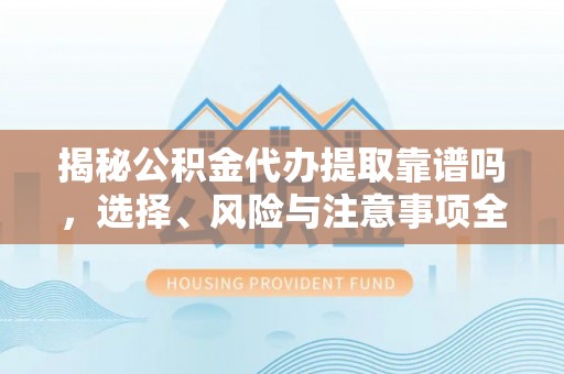 台中揭秘公积金代办提取靠谱吗，选择、风险与注意事项全解析