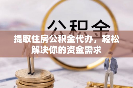 台中提取住房公积金代办，轻松解决你的资金需求
