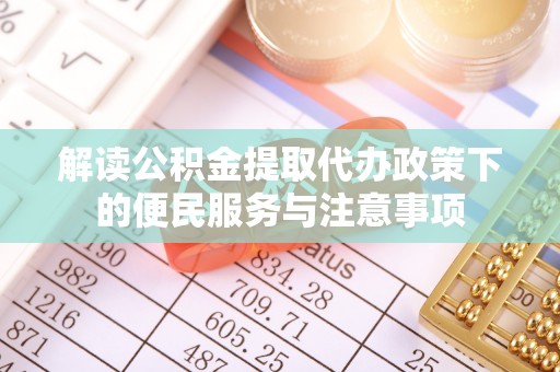 台中解读公积金提取代办政策下的便民服务与注意事项