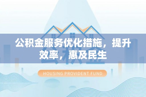 台中公积金服务优化措施，提升效率，惠及民生