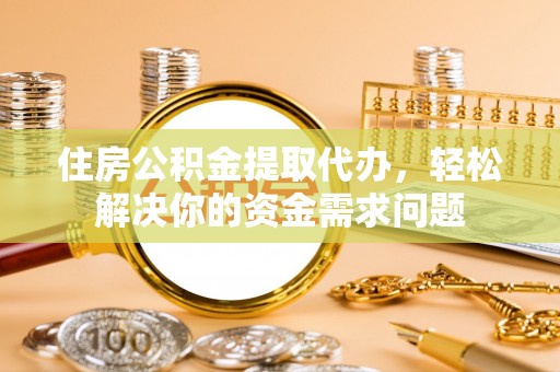 台中住房公积金提取代办，轻松解决你的资金需求问题