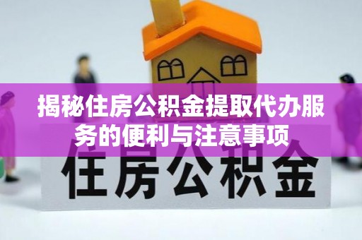 台中揭秘住房公积金提取代办服务的便利与注意事项
