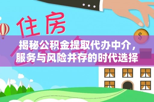 台中揭秘公积金提取代办中介，服务与风险并存的时代选择
