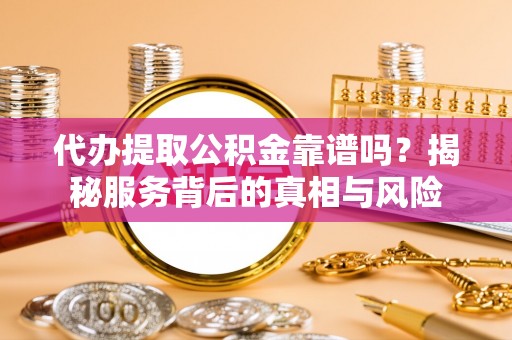 台中代办提取公积金靠谱吗？揭秘服务背后的真相与风险