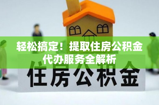 台中轻松搞定！提取住房公积金代办服务全解析