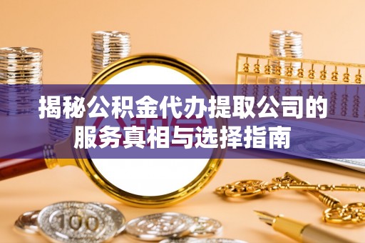 台中揭秘公积金代办提取公司的服务真相与选择指南