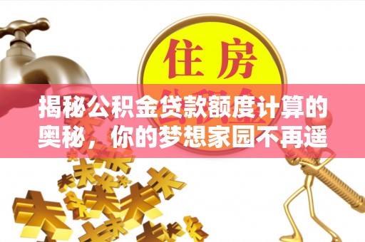 台中揭秘公积金贷款额度计算的奥秘，你的梦想家园不再遥不可及