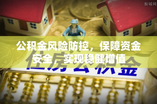 台中公积金风险防控，保障资金安全，实现稳健增值