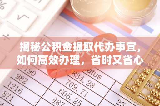 台中揭秘公积金提取代办事宜，如何高效办理，省时又省心？