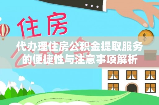 台中代办理住房公积金提取服务的便捷性与注意事项解析
