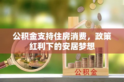 台中公积金支持住房消费，政策红利下的安居梦想
