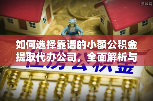台中如何选择靠谱的小额公积金提取代办公司，全面解析与实用指南