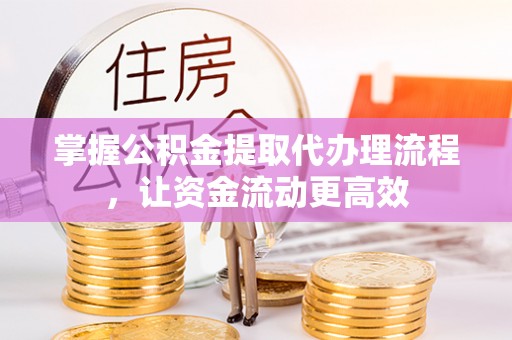 台中掌握公积金提取代办理流程，让资金流动更高效