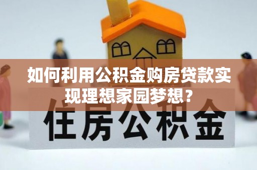 台中如何利用公积金购房贷款实现理想家园梦想？