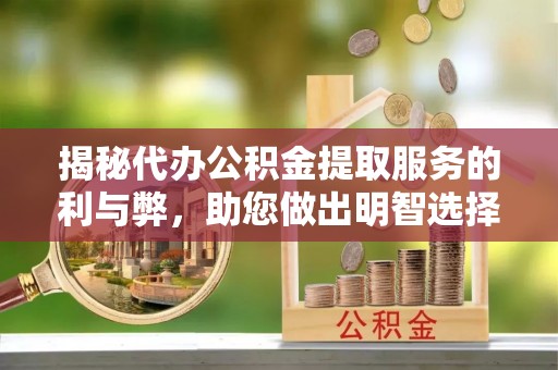 台中揭秘代办公积金提取服务的利与弊，助您做出明智选择