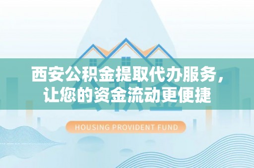 台中西安公积金提取代办服务，让您的资金流动更便捷