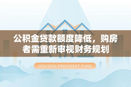 台中公积金贷款额度降低，购房者需重新审视财务规划