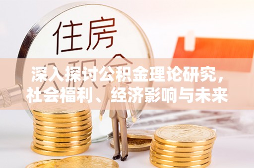 台中深入探讨公积金理论研究，社会福利、经济影响与未来展望