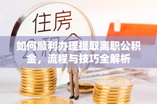台中如何顺利办理提取离职公积金，流程与技巧全解析